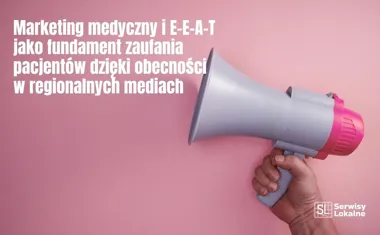Obraz do artykułu: Marketing medyczny i E-E-A-T jako fundament zaufania pacjentów dzięki obecności w regionalnych mediach